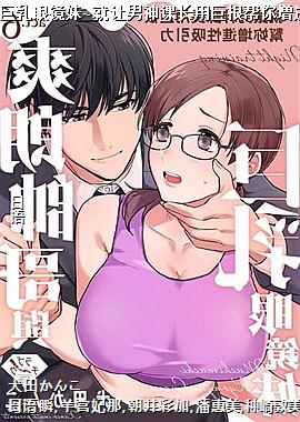 爽朗帅哥与巨乳眼镜妹~就让男神课长用巨根帮你增进性吸引力6