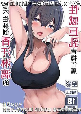 忍不住推倒香汗淋漓的性感巨乳青梅竹马